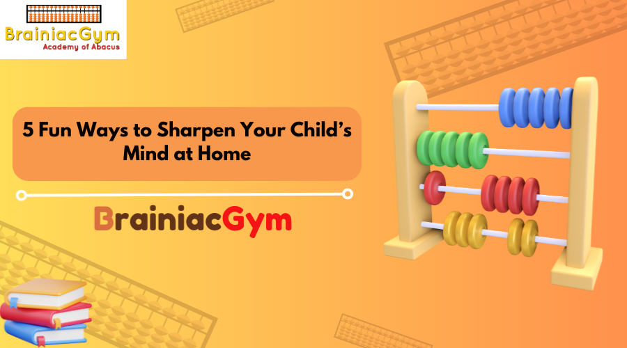 5 Fun Ways to Sharpen Your Child’s Mind at Home