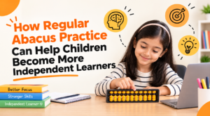 How Regular Abacus Practice Helps Children Become Independent Learners